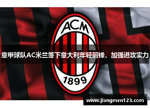 意甲球队AC米兰签下意大利年轻前锋，加强进攻实力