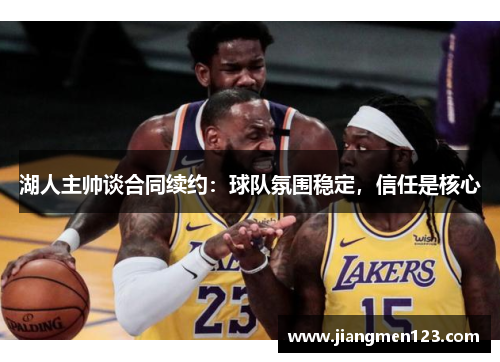湖人主帅谈合同续约：球队氛围稳定，信任是核心