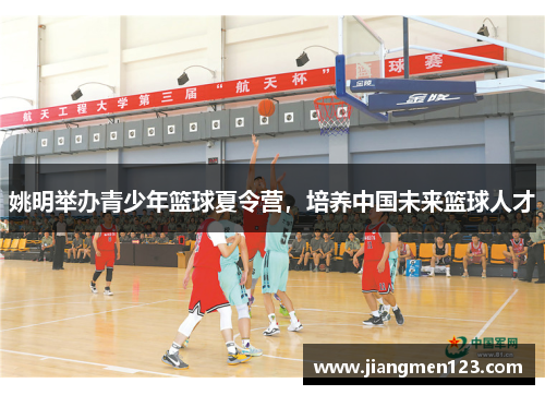 姚明举办青少年篮球夏令营，培养中国未来篮球人才
