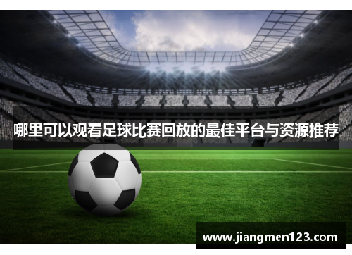 哪里可以观看足球比赛回放的最佳平台与资源推荐