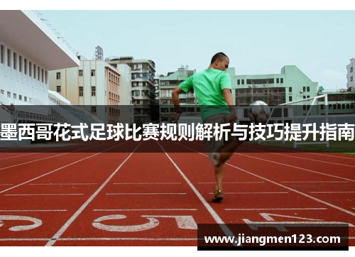 墨西哥花式足球比赛规则解析与技巧提升指南