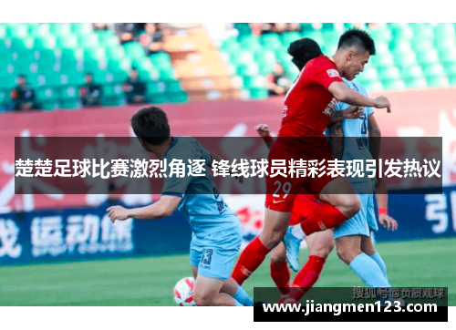 楚楚足球比赛激烈角逐 锋线球员精彩表现引发热议