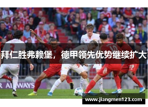 拜仁胜弗赖堡，德甲领先优势继续扩大