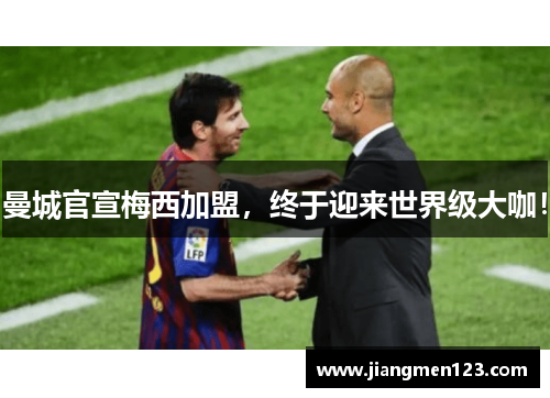 曼城官宣梅西加盟，终于迎来世界级大咖！