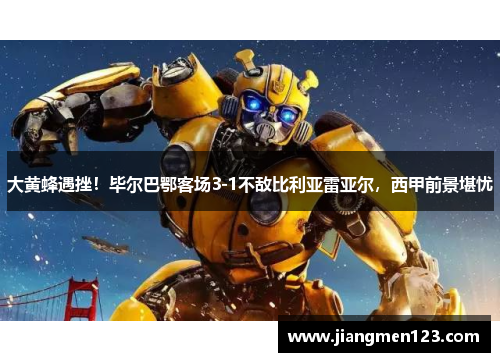大黄蜂遇挫！毕尔巴鄂客场3-1不敌比利亚雷亚尔，西甲前景堪忧