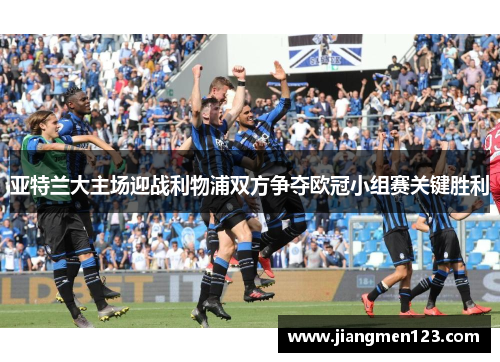 亚特兰大主场迎战利物浦双方争夺欧冠小组赛关键胜利