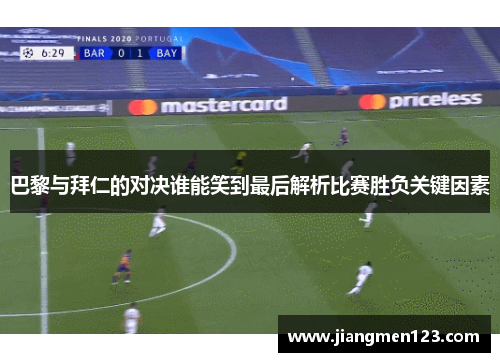 巴黎与拜仁的对决谁能笑到最后解析比赛胜负关键因素