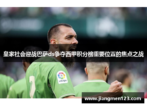 皇家社会迎战巴萨ds争夺西甲积分榜重要位置的焦点之战