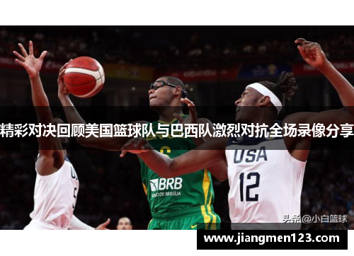 精彩对决回顾美国篮球队与巴西队激烈对抗全场录像分享