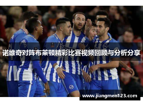 诺维奇对阵布莱顿精彩比赛视频回顾与分析分享