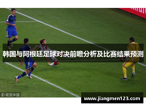 韩国与阿根廷足球对决前瞻分析及比赛结果预测