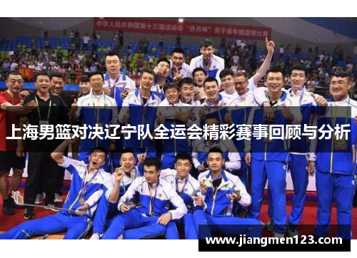 上海男篮对决辽宁队全运会精彩赛事回顾与分析