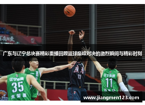 广东与辽宁总决赛精彩重播回顾篮球巅峰对决的激烈瞬间与精彩时刻