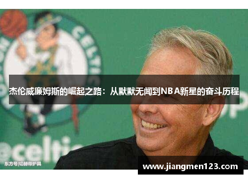 杰伦威廉姆斯的崛起之路：从默默无闻到NBA新星的奋斗历程