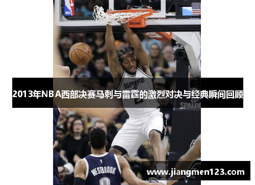 2013年NBA西部决赛马刺与雷霆的激烈对决与经典瞬间回顾