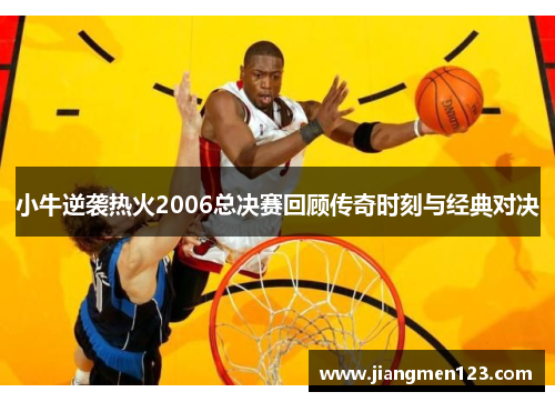 小牛逆袭热火2006总决赛回顾传奇时刻与经典对决